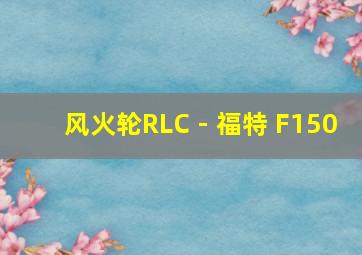 风火轮RLC - 福特 F150